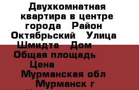 Двухкомнатная квартира в центре города › Район ­ Октябрьский › Улица ­ Шмидта › Дом ­ 17 › Общая площадь ­ 50 › Цена ­ 3 300 000 - Мурманская обл., Мурманск г. Недвижимость » Квартиры продажа   